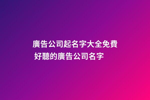 廣告公司起名字大全免費 好聽的廣告公司名字-第1張-公司起名-玄機派